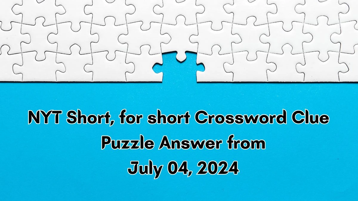 Short, for short NYT Crossword Clue Puzzle Answer from July 04, 2024