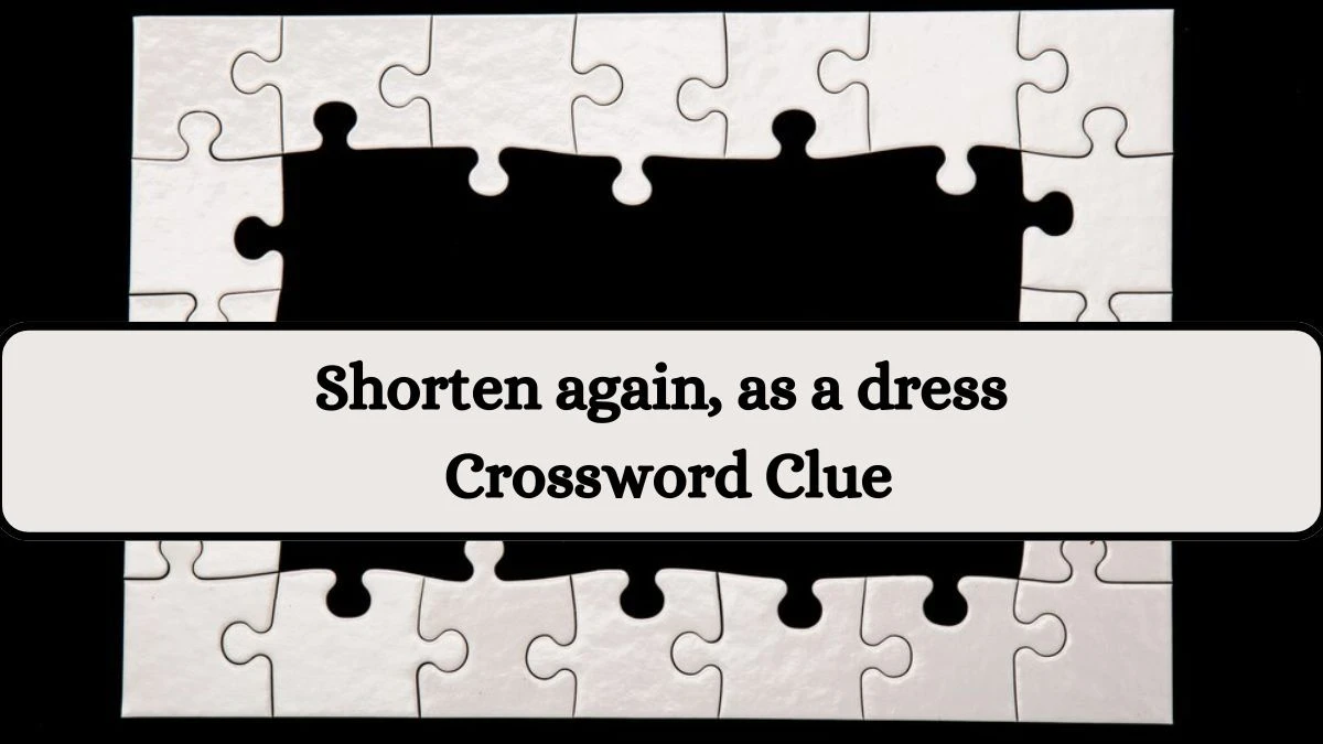 NYT Shorten again, as a dress Crossword Clue Puzzle Answer from July 16, 2024