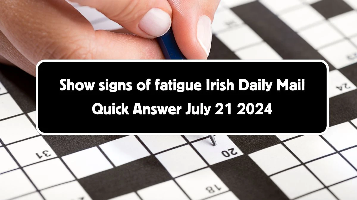 Irish Daily Mail Quick Show signs of fatigue Crossword Clue 4 Letters Puzzle Answers from July 21, 2024