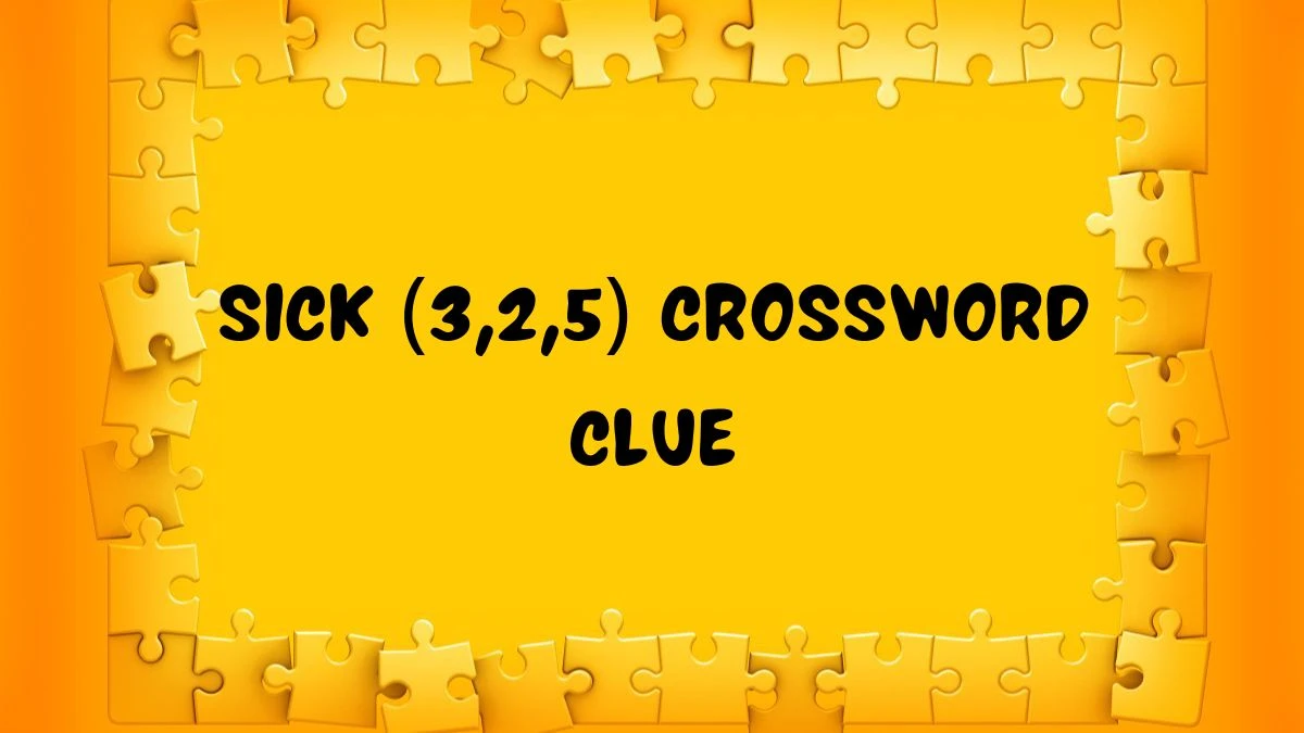 Sick (3,2,5) Crossword Clue Puzzle Answer from July 08, 2024