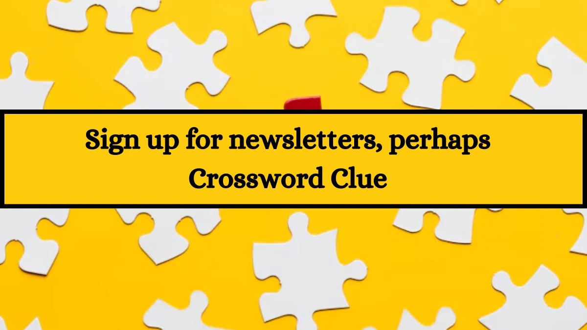 Sign up for newsletters, perhaps LA Times Crossword Clue Puzzle Answer from July 08, 2024