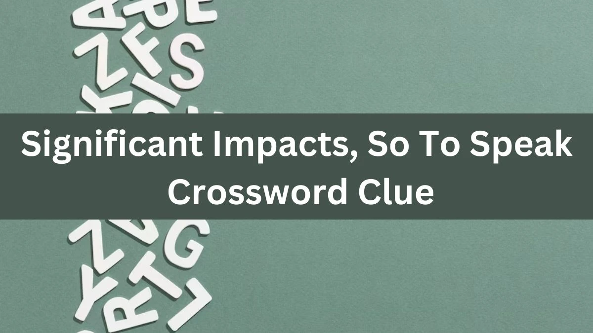 NYT Significant Impacts, So To Speak Crossword Clue Puzzle Answer from July 03, 2024