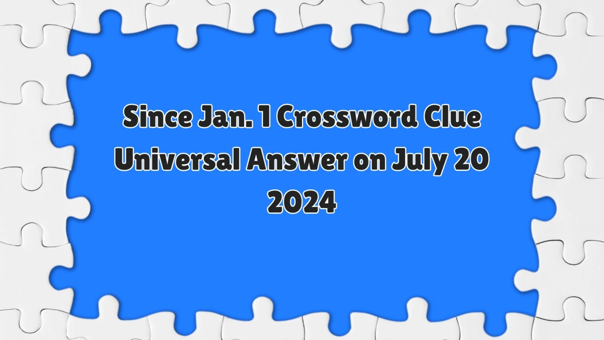 Since Jan. 1 Universal Crossword Clue Puzzle Answer from July 20, 2024