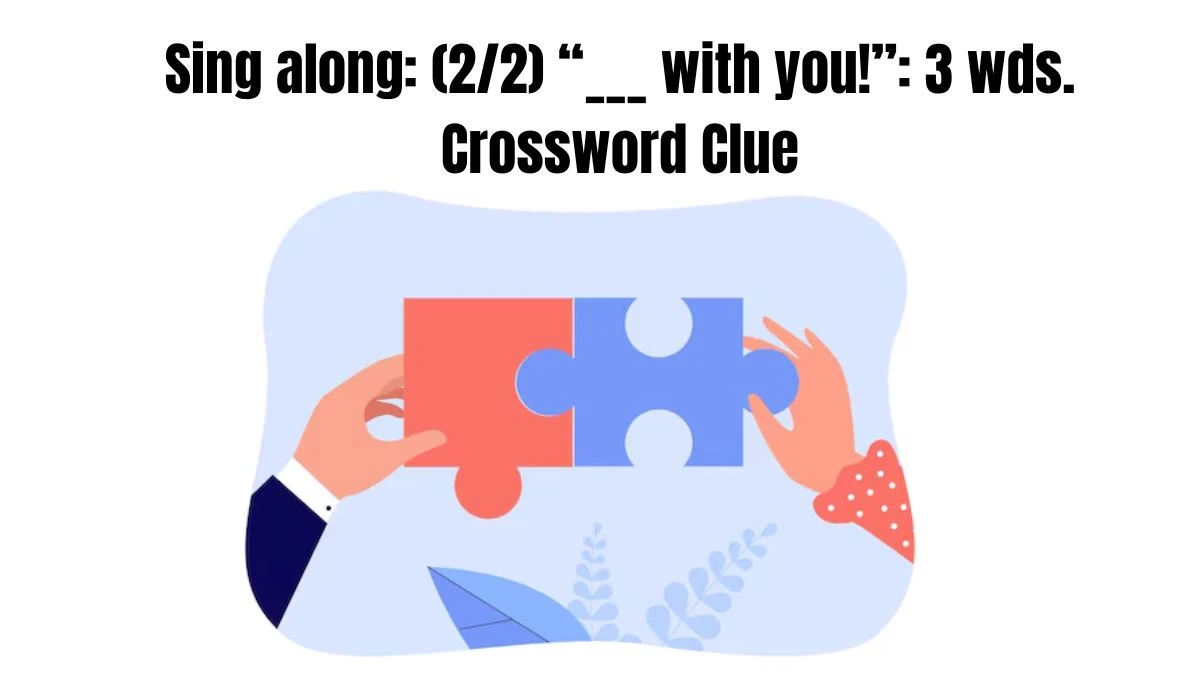 Sing along: (2/2) “___ with you!”: 3 wds. Daily Themed Crossword Clue Answers on July 29, 2024