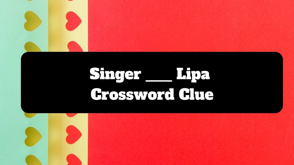 Singer ___ Lipa NYT Crossword Clue Answer on July 14, 2024