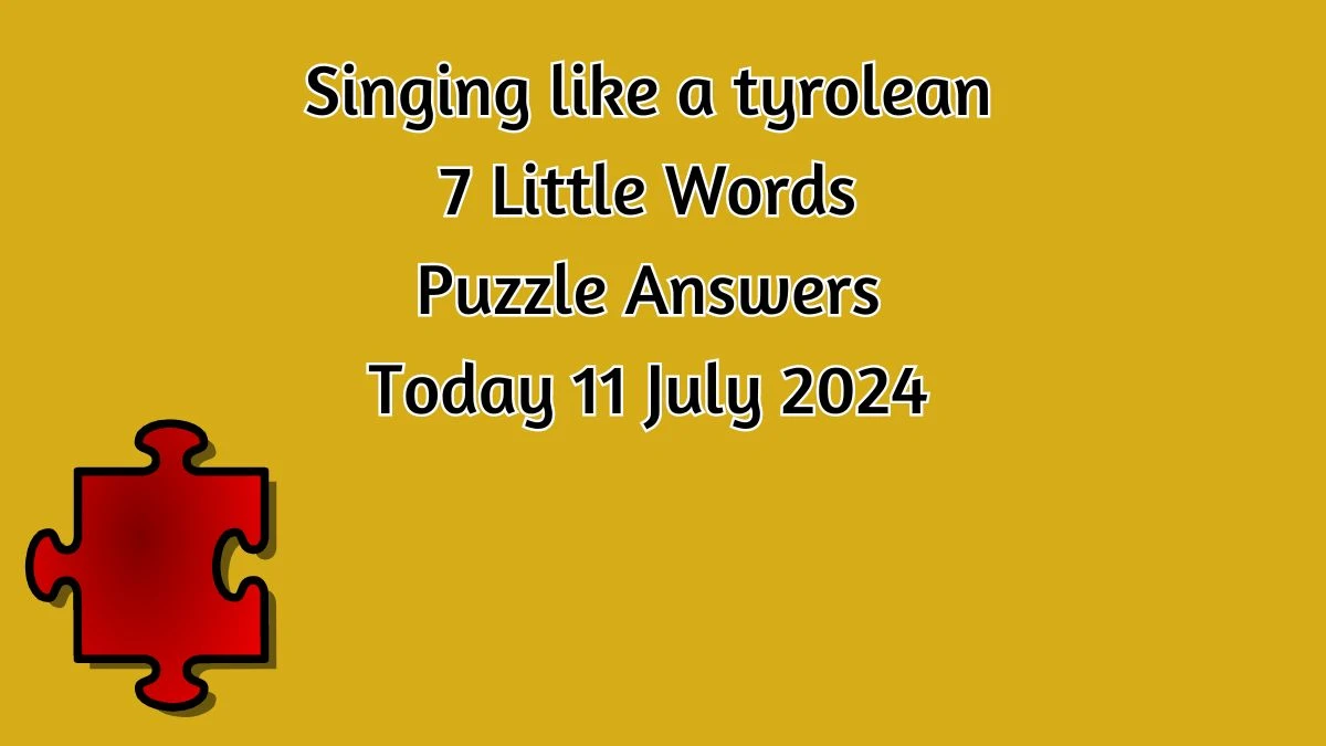 Singing like a tyrolean 7 Little Words Puzzle Answer from July 11, 2024