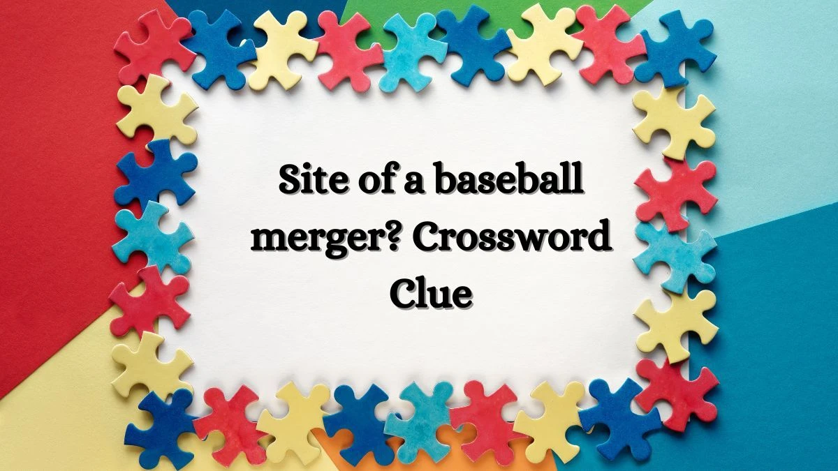 Universal Site of a baseball merger? Crossword Clue Puzzle Answer from July 08, 2024