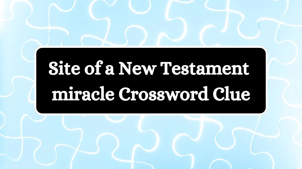 NYT Site of a New Testament miracle Crossword Clue Puzzle Answer from July 19, 2024