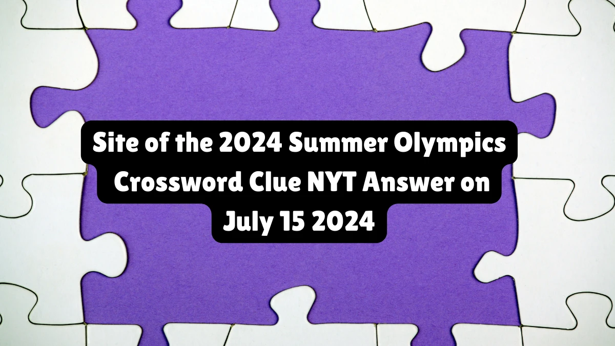 Site of the 2024 Summer Olympics NYT Crossword Clue Puzzle Answer from July 15, 2024