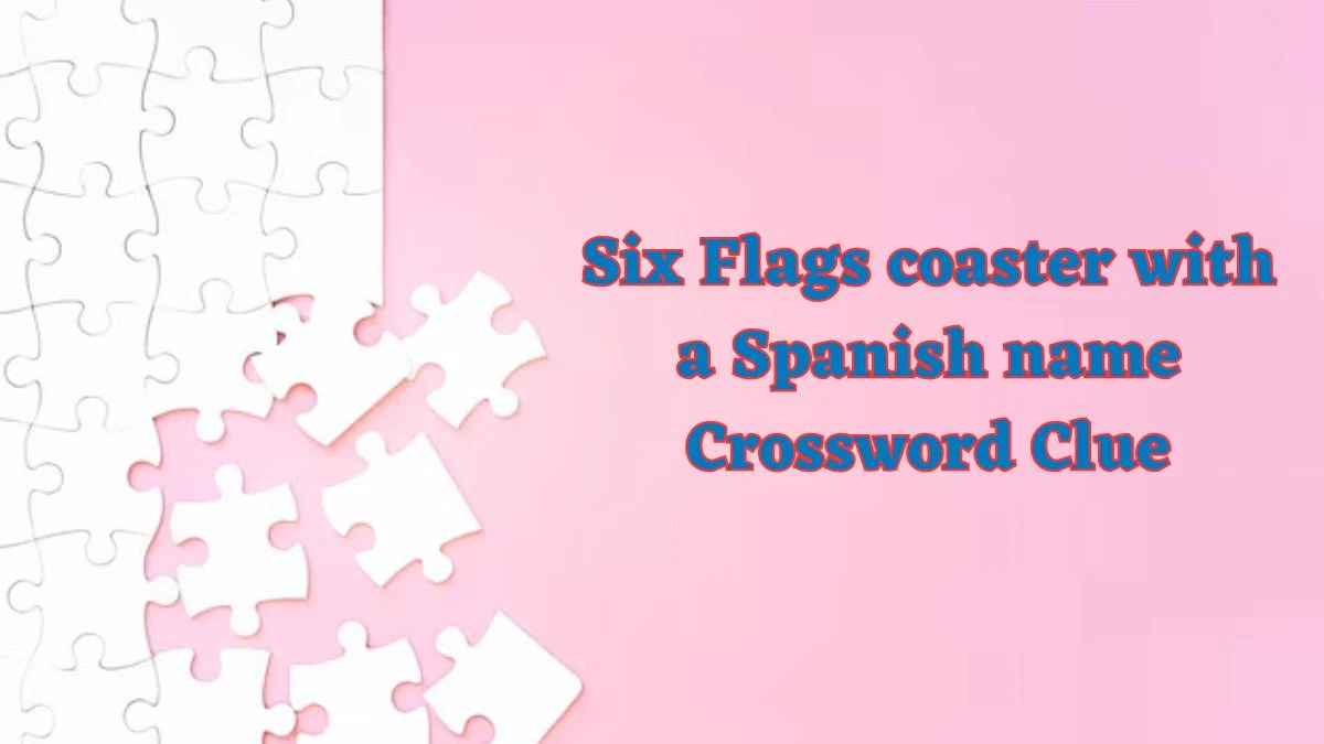 NYT Six Flags coaster with a Spanish name Crossword Clue Puzzle Answer from July 04, 2024