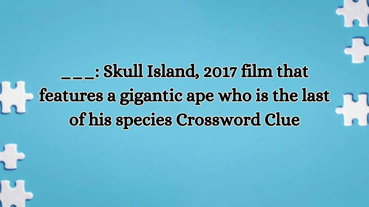 ___: Skull Island, 2017 film that features a gigantic ape who is the last of his species Daily Themed Crossword Clue Puzzle Answer from July 11, 2024