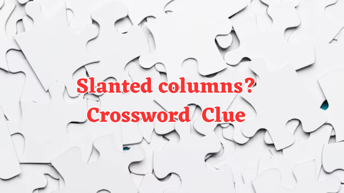 Slanted columns? Universal Crossword Clue Puzzle Answer from July 25, 2024