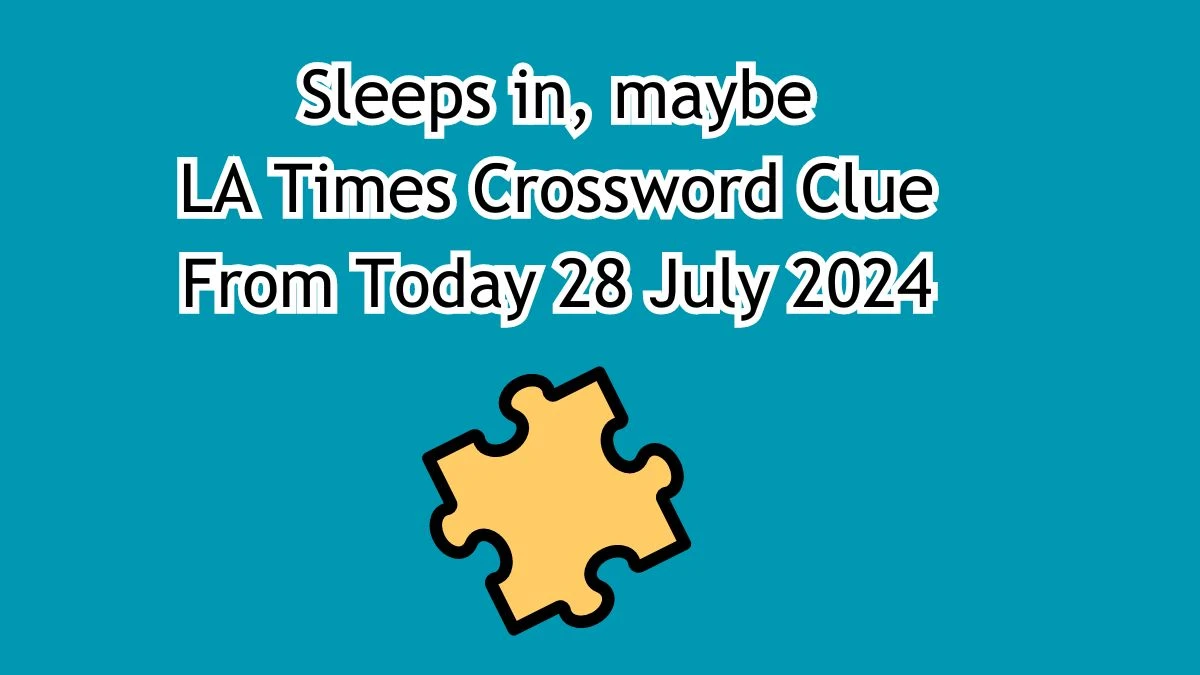 Sleeps in, maybe Crossword Clue Puzzle Answer from July 28, 2024