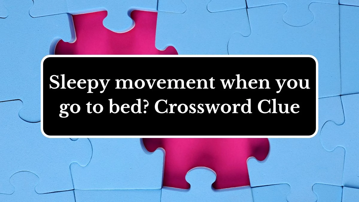 Sleepy movement when you go to bed? (4,2) Crossword Clue Answers on July 02, 2024