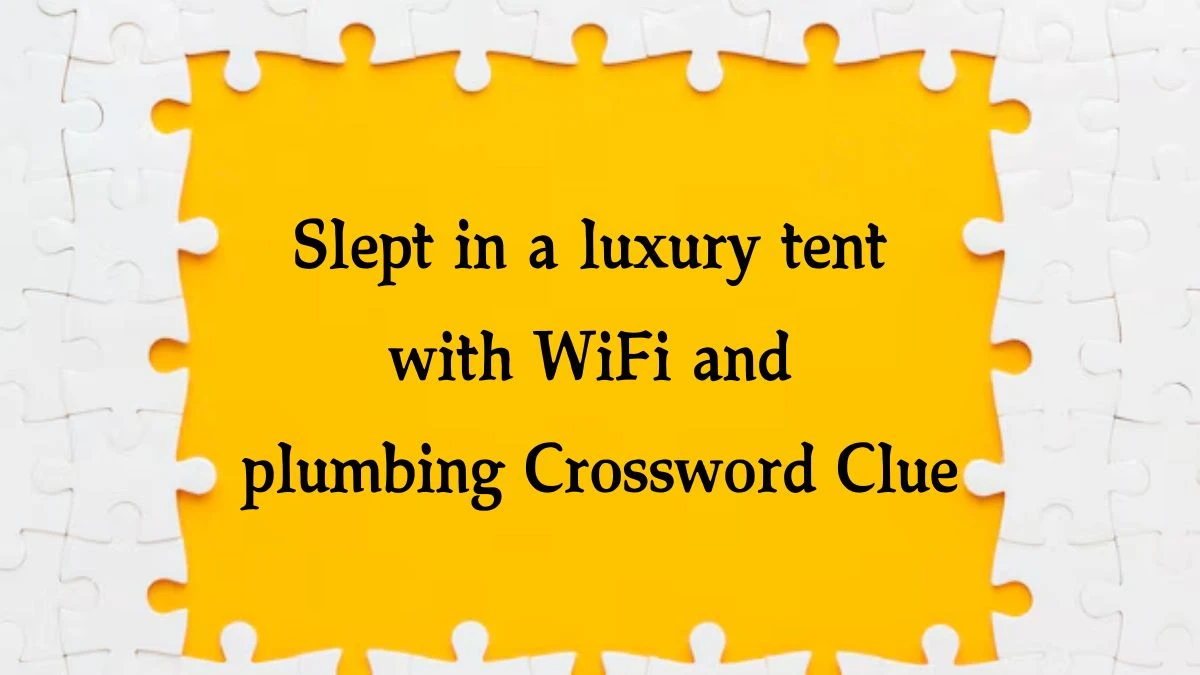 USA Today Slept in a luxury tent with WiFi and plumbing Crossword Clue Puzzle Answer from July 31, 2024