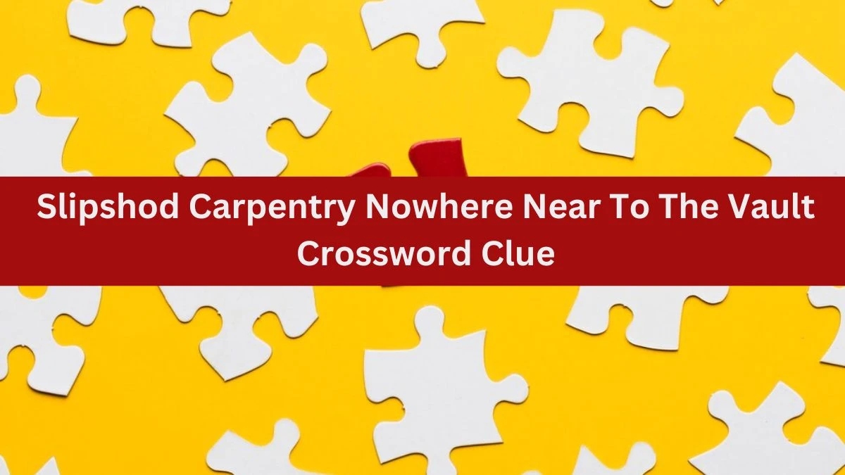 Slipshod Carpentry Nowhere Near To The Vault Crossword Clue Puzzle Answer from July 06, 2024