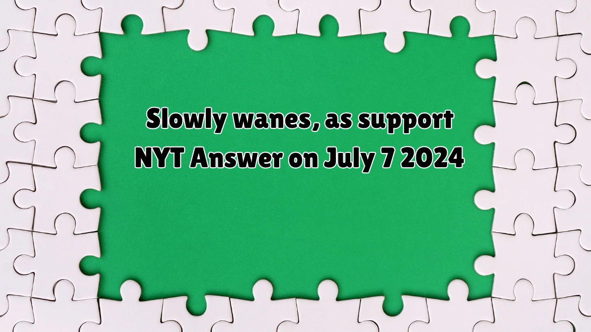 Slowly wanes, as support NYT Crossword Clue Answer on July 07, 2024