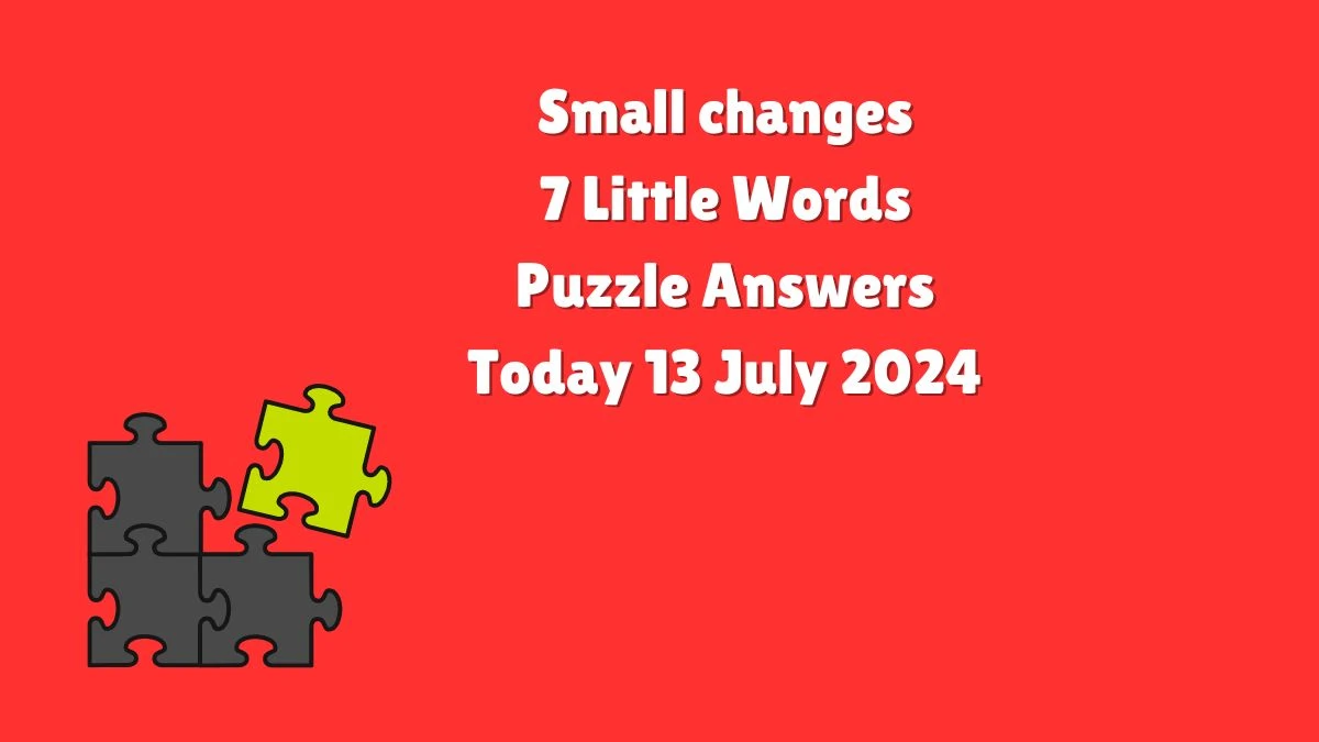 Small changes 7 Little Words Puzzle Answer from July 13, 2024