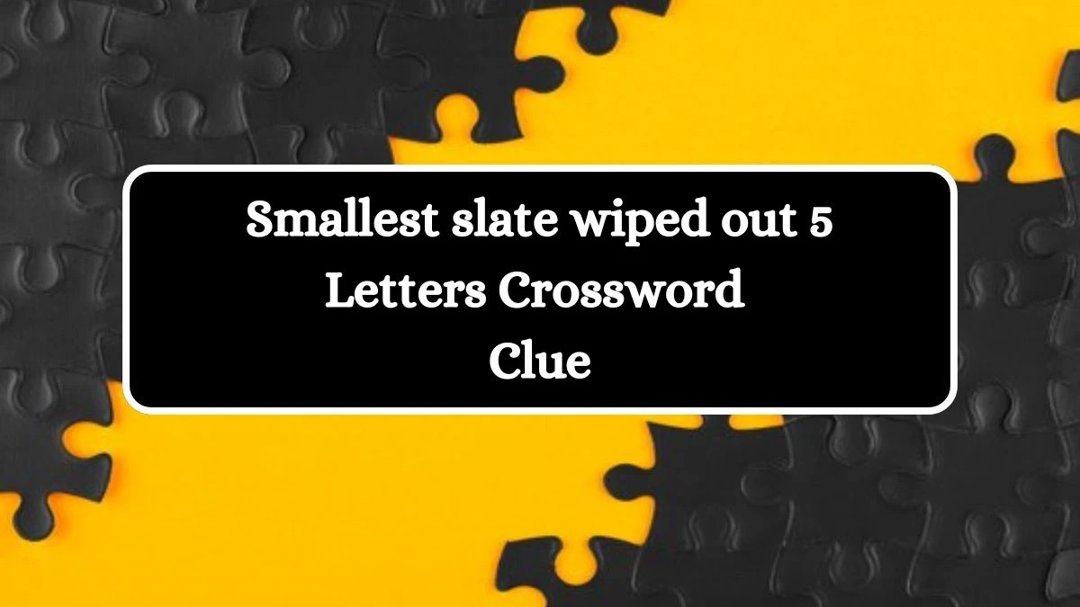 Smallest slate wiped out 5 Letters Crossword Clue Puzzle Answer from July 08, 2024