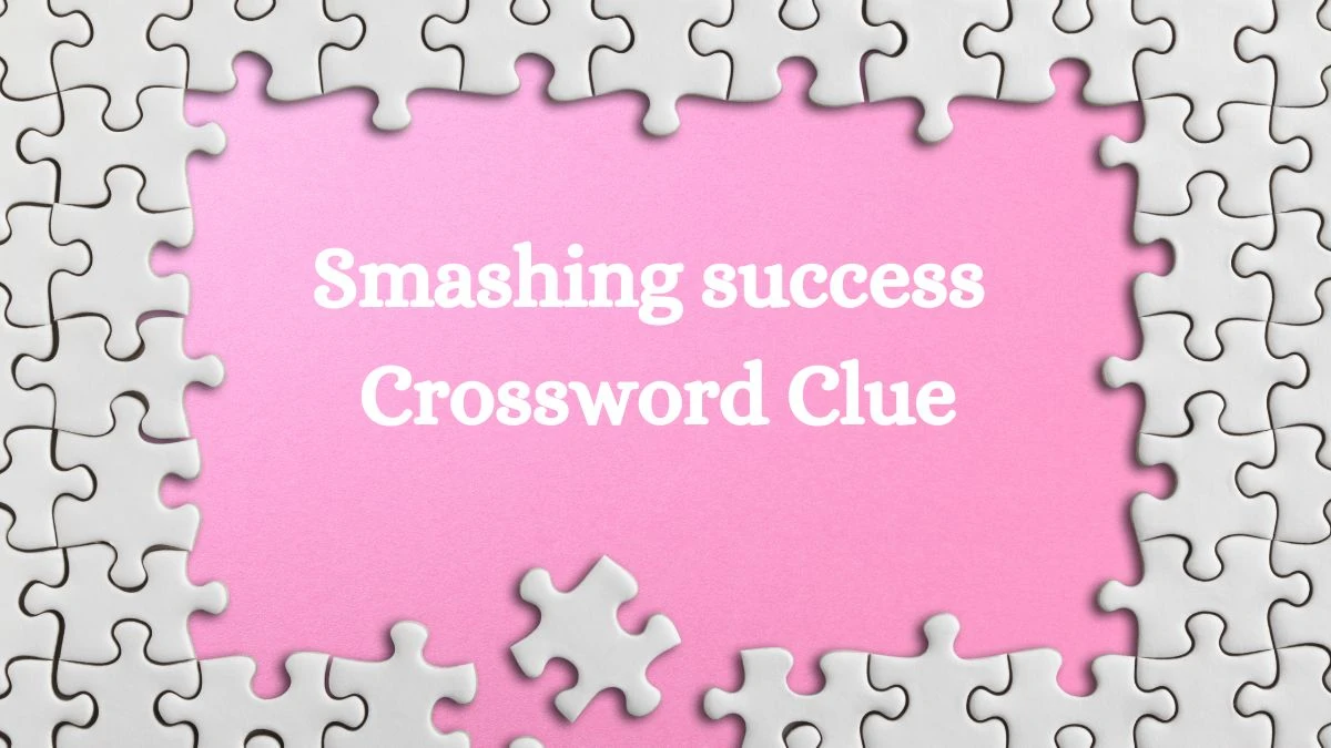 Smashing success Universal Crossword Clue Puzzle Answer from Aug 07, 2024