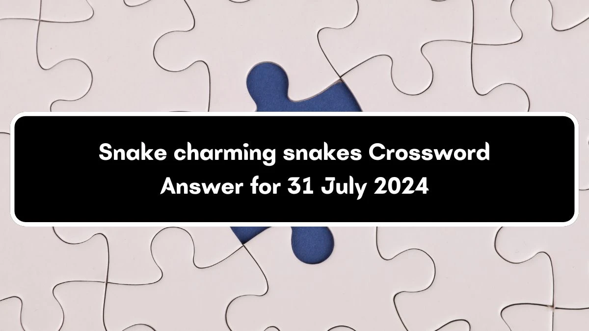 Snake charming snakes Crossword Clue Answers on July 31, 2024