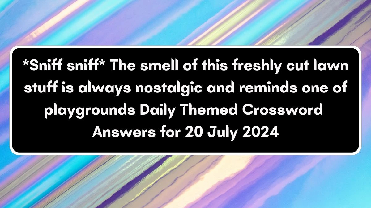 Daily Themed *Sniff sniff* The smell of this freshly cut lawn stuff is always nostalgic and reminds one of playgrounds Crossword Clue Puzzle Answer from July 20, 2024