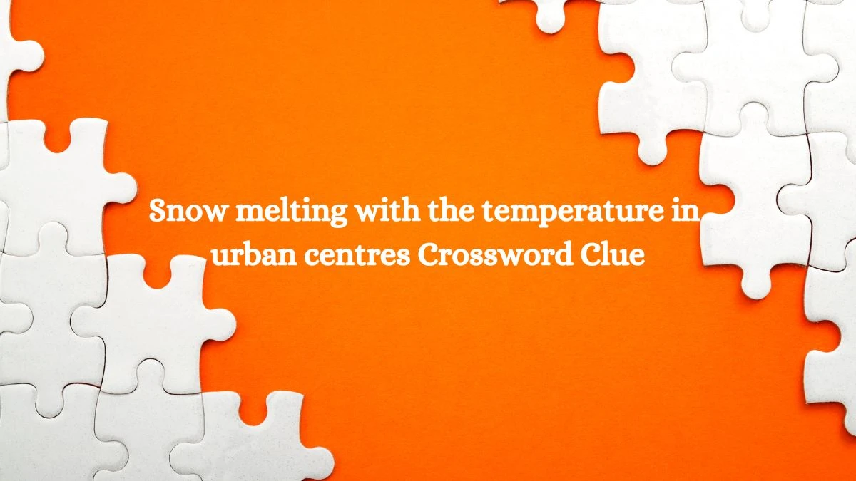 Snow melting with the temperature in urban centres Crossword Clue Puzzle Answer from July 22, 2024