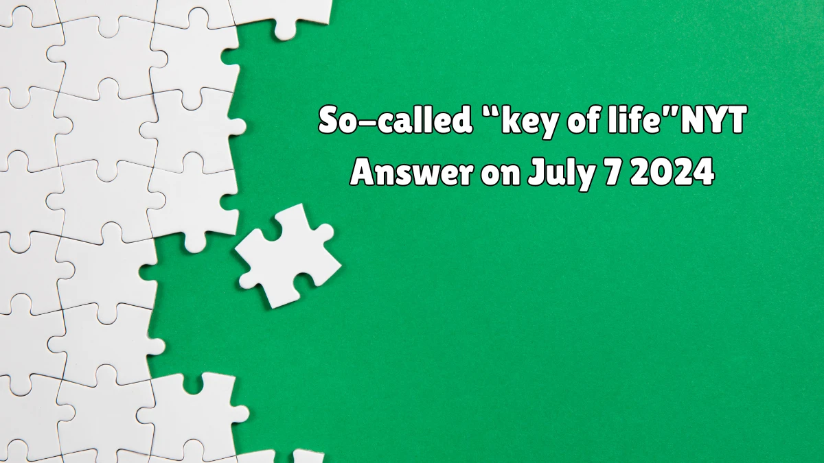 So-called “key of life” NYT Crossword Clue Puzzle Answer from July 07, 2024