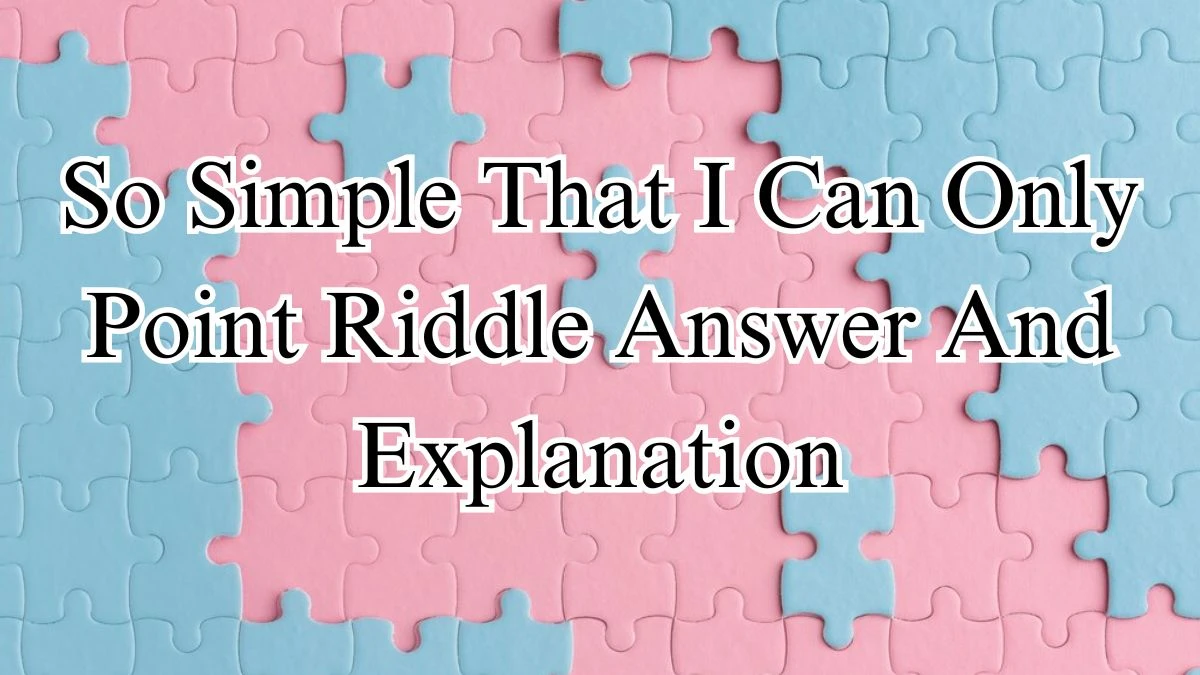 So Simple That I Can Only Point Riddle Answer And Explanation