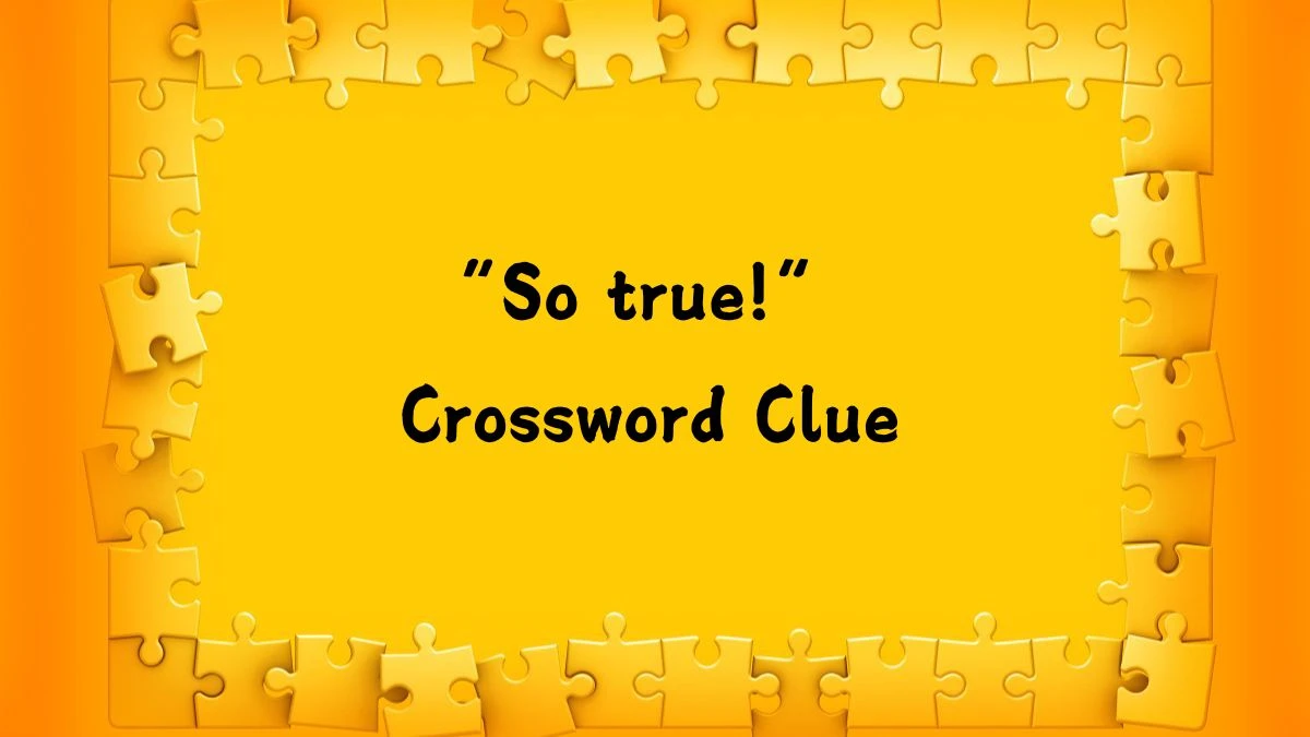 “So true!” Crossword Clue Universal Puzzle Answer from July 24, 2024