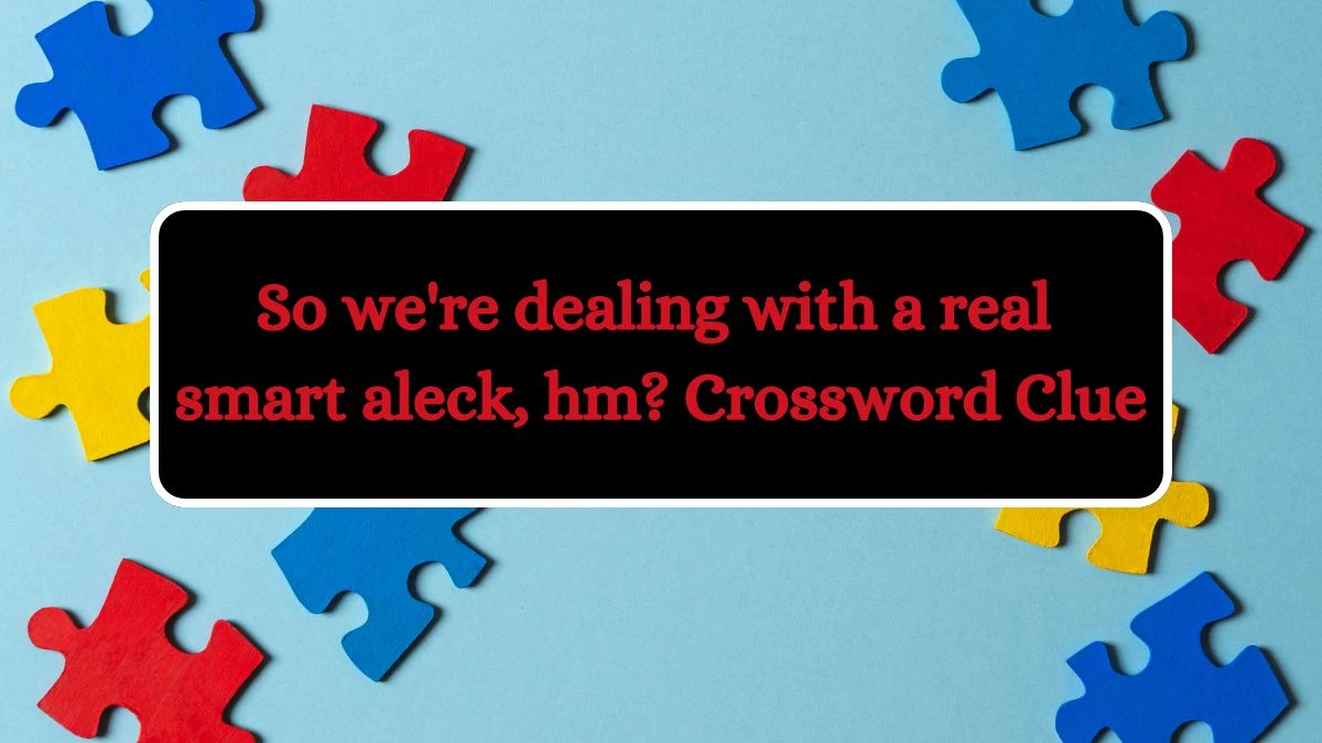 USA Today So we're dealing with a real smart aleck, hm? Crossword Clue Puzzle Answer from July 04, 2024