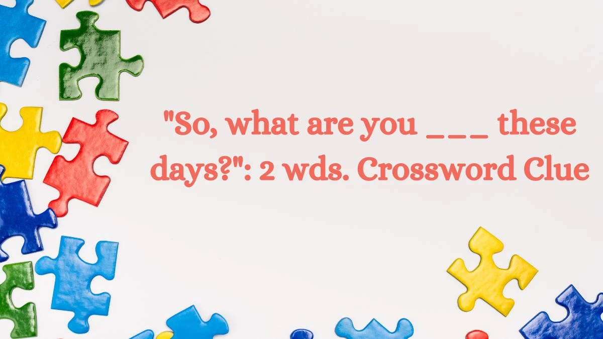 Daily Themed So, what are you ___ these days?: 2 wds. Crossword Clue Puzzle Answer from July 09, 2024