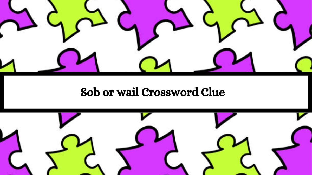 Daily Themed Sob or wail Crossword Clue Puzzle Answer from July 16, 2024