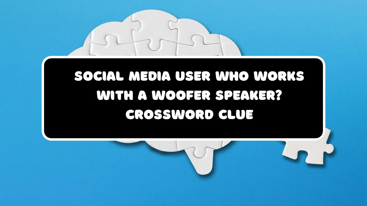 Social media user who works with a woofer speaker? Crossword Clue Puzzle Answer from July 22, 2024