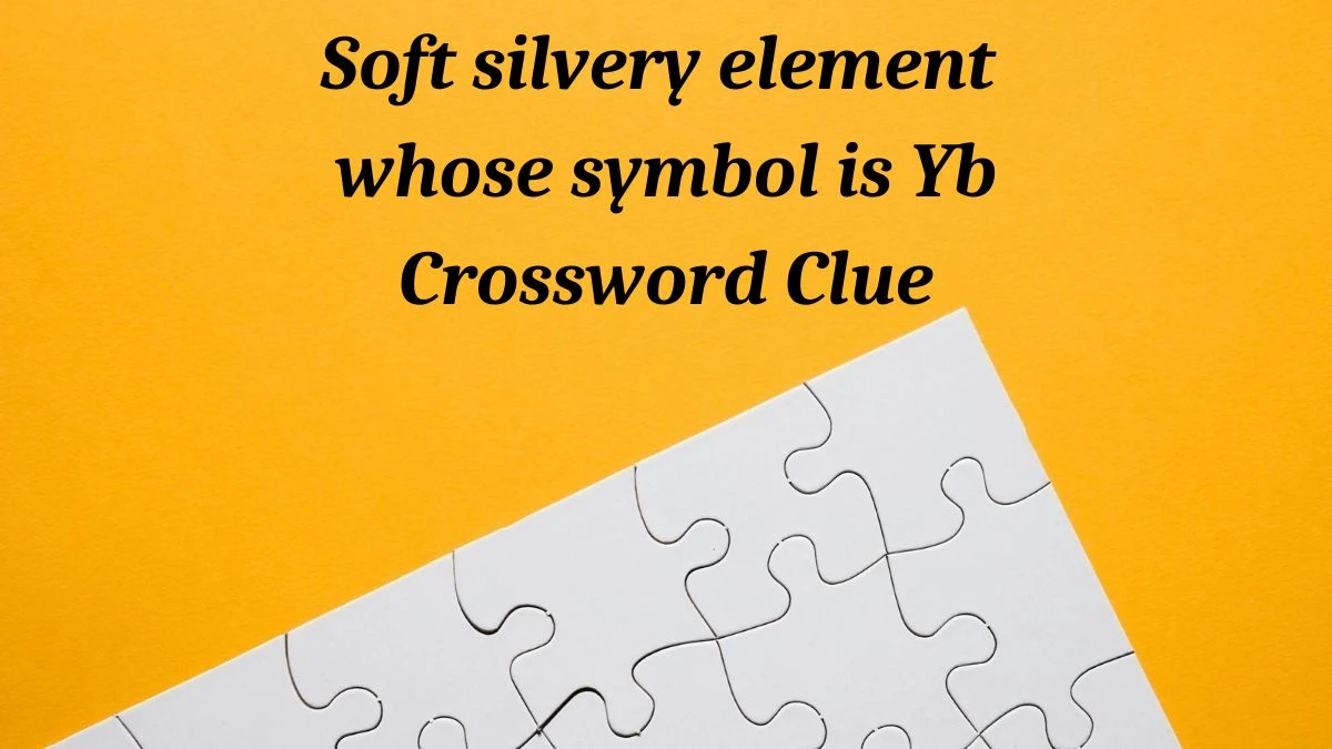Soft silvery element whose symbol is Yb Crossword Clue Puzzle Answer from July 03, 2024