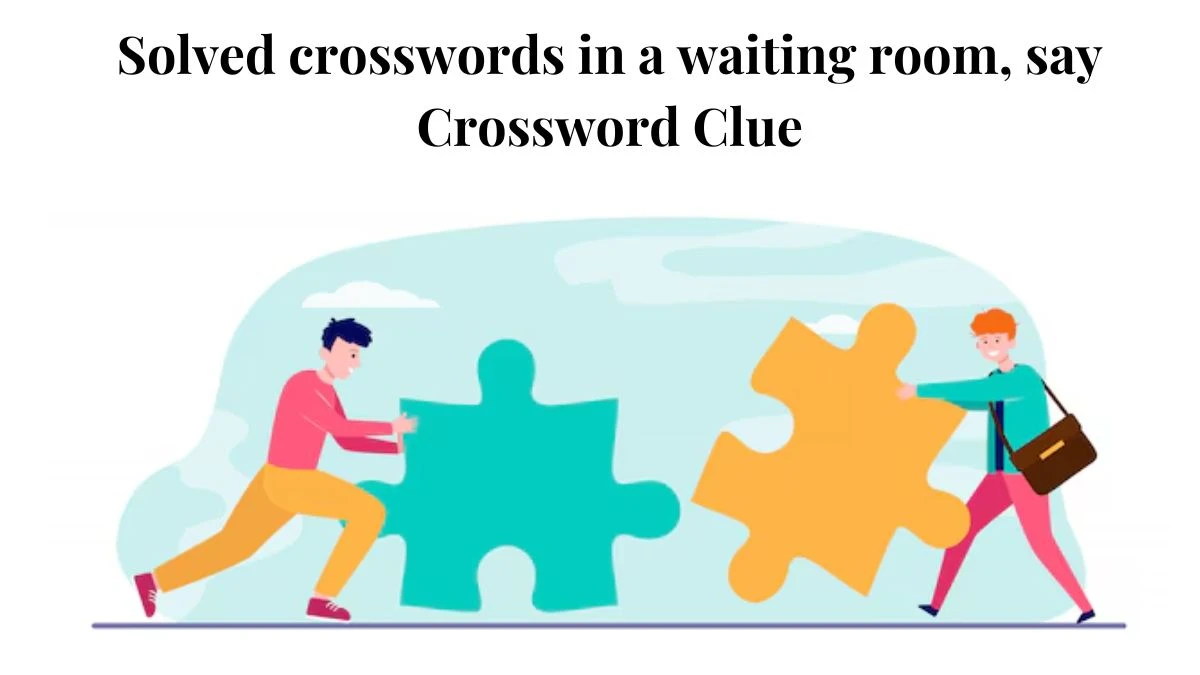 LA Times Solved crosswords in a waiting room, say Crossword Clue Puzzle Answer from July 27, 2024