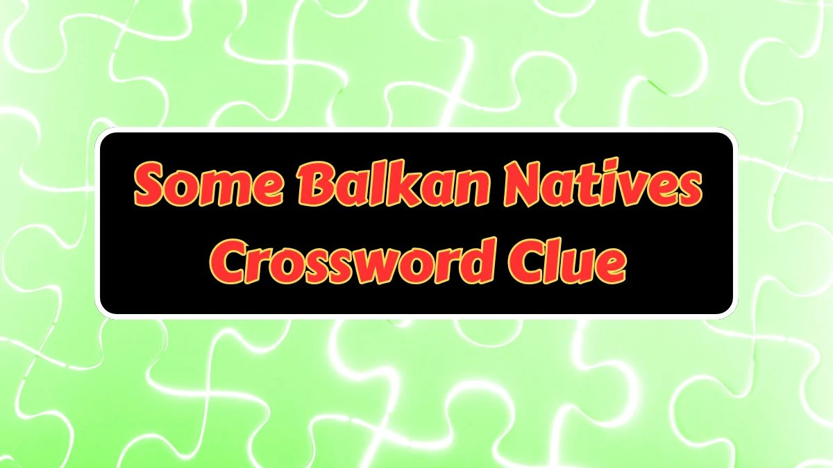 Some Balkan Natives NYT Crossword Clue Puzzle Answer from July 11, 2024