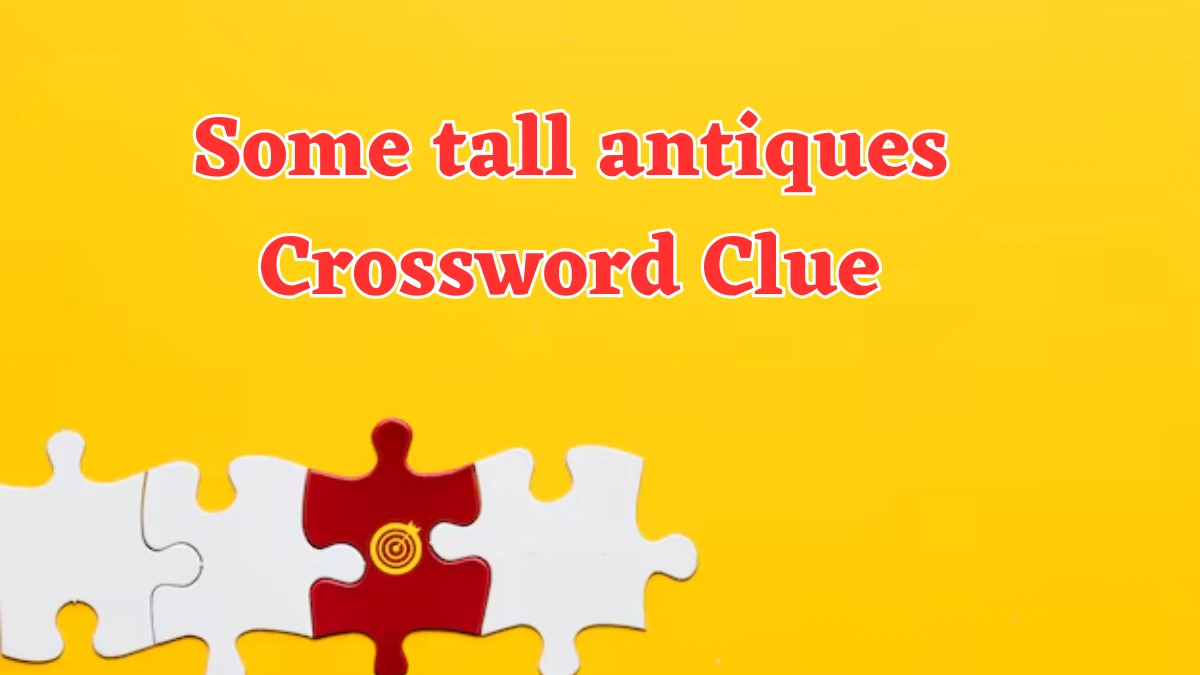 Some tall antiques Crossword Clue Answers on July 31, 2024