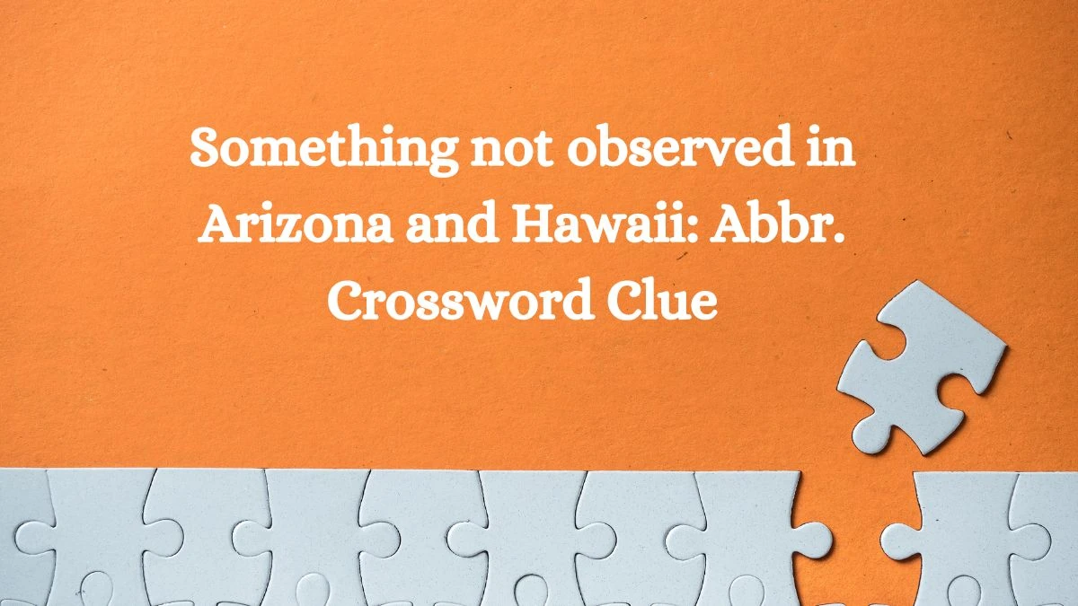 Something not observed in Arizona and Hawaii: Abbr. NYT Crossword Clue Puzzle Answer from July 02, 2024