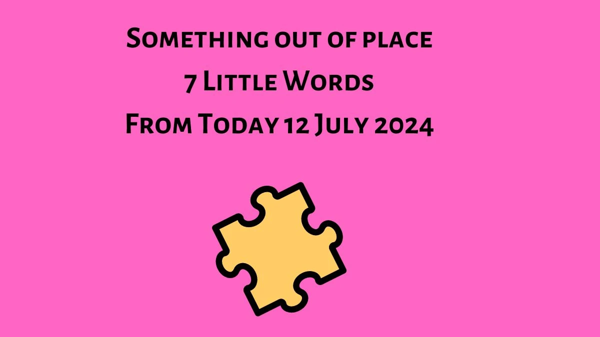 Something out of place 7 Little Words Puzzle Answer from July 12, 2024