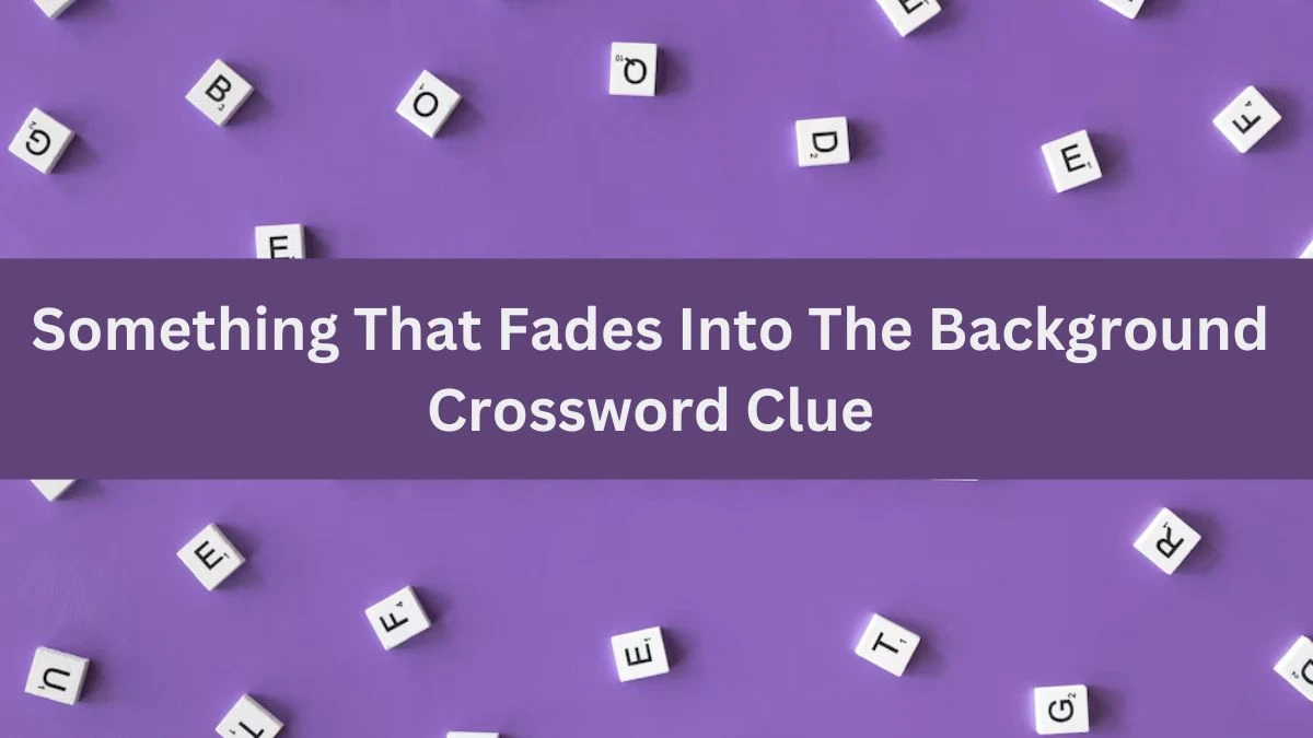 Something That Fades Into The Background NYT Crossword Clue Puzzle Answer from July 06, 2024