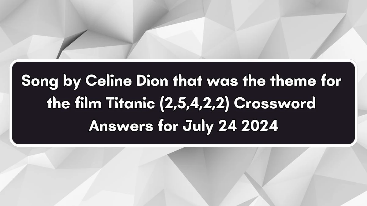 Song by Celine Dion that was the theme for the film Titanic (2,5,4,2,2) Crossword Clue Puzzle Answer from July 24, 2024