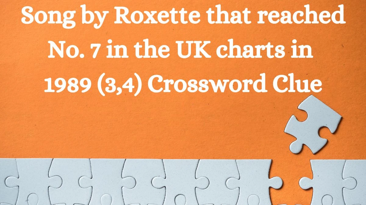 Song by Roxette that reached No. 7 in the UK charts in 1989 (3,4) Crossword Clue Puzzle Answer from July 12, 2024