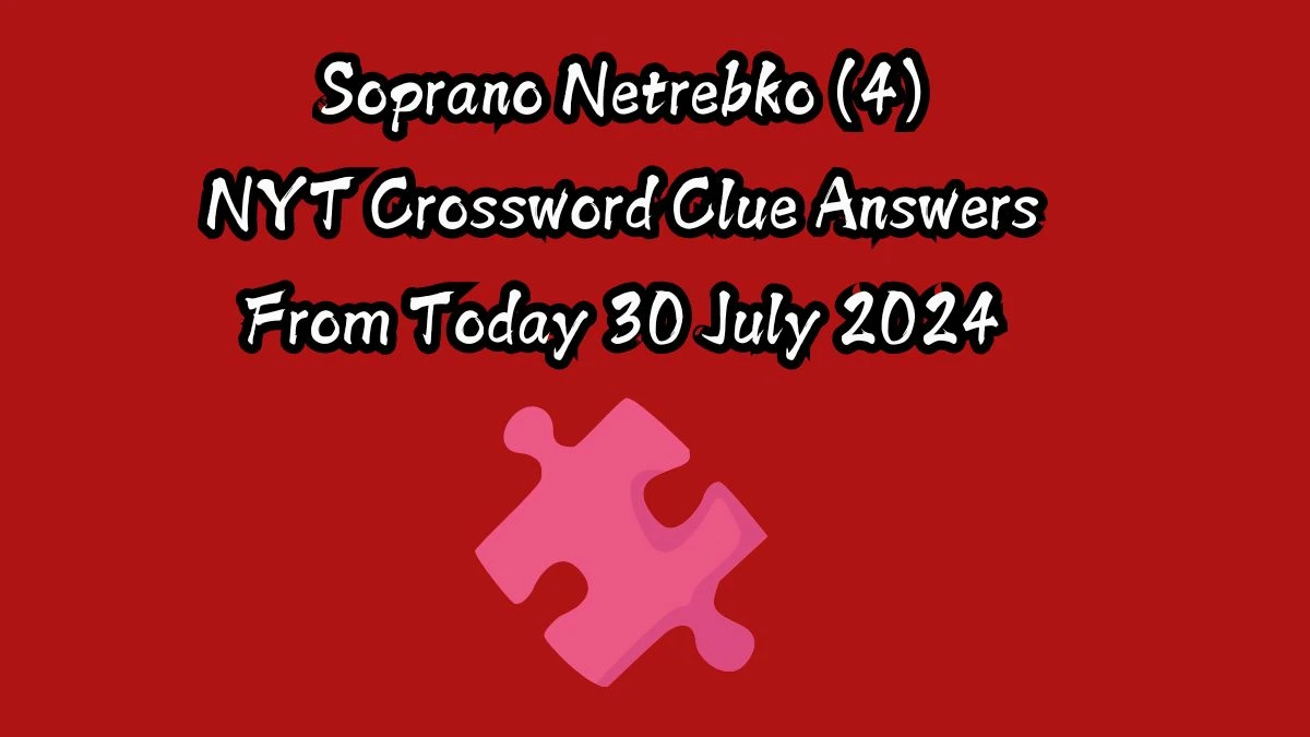 NYT Soprano Netrebko (4) Crossword Clue Puzzle Answer from July 30, 2024