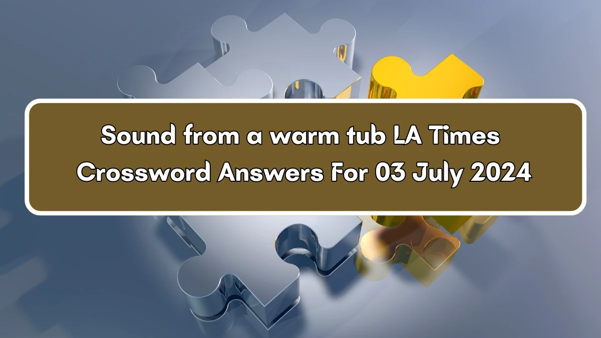 LA Times Sound from a warm tub Crossword Clue Puzzle Answer from July 03, 2024
