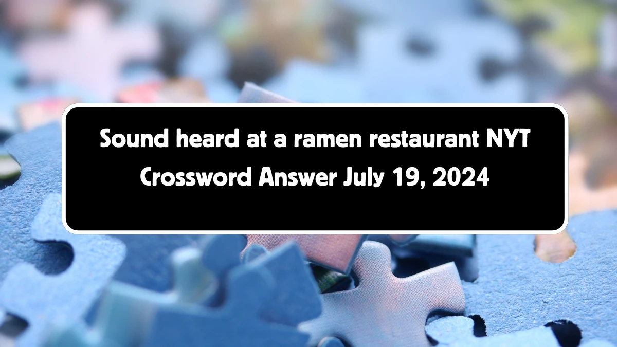 Sound heard at a ramen restaurant NYT Crossword Clue Puzzle Answer from July 19, 2024