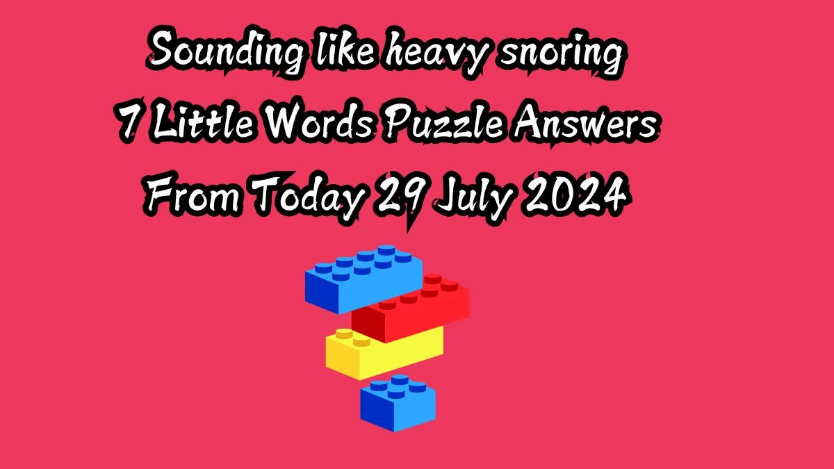 Sounding like heavy snoring 7 Little Words Puzzle Answer from July 29, 2024