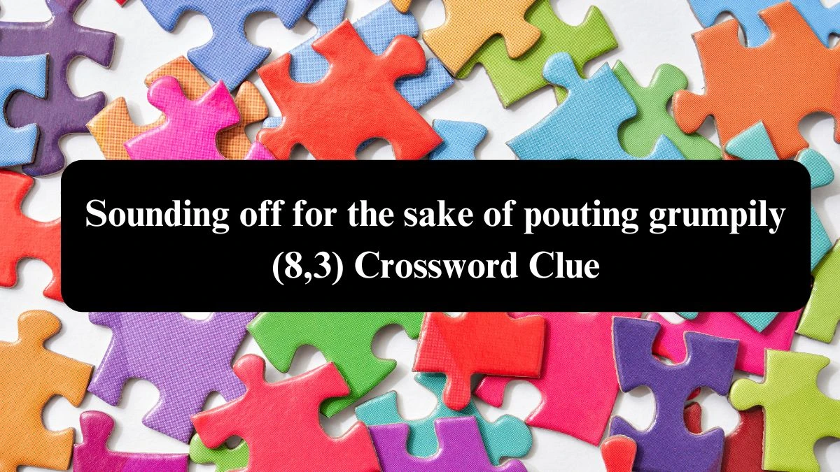 Sounding off for the sake of pouting grumpily (8,3) Crossword Clue Puzzle Answer from July 26, 2024