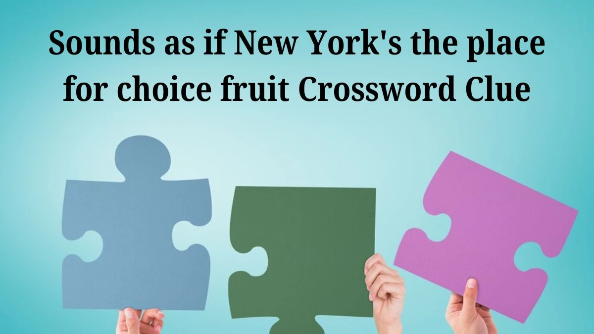 Sounds as if New York's the place for choice fruit (3,5) Crossword Clue Puzzle Answer from July 04, 2024