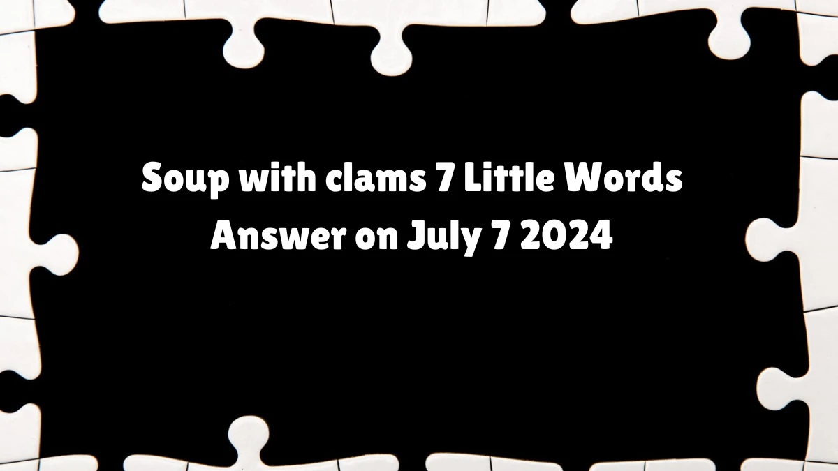 Soup with clams 7 Little Words Puzzle Answer from July 07, 2024